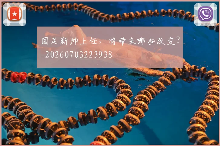 国足新帅上任,将带来哪些改变?_20260703223938