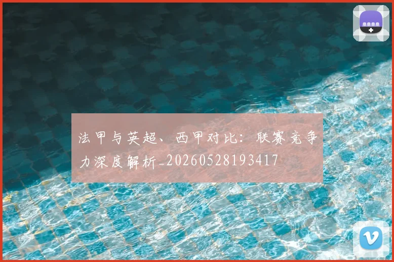 法甲与英超、西甲对比：联赛竞争力深度解析_20260528193417