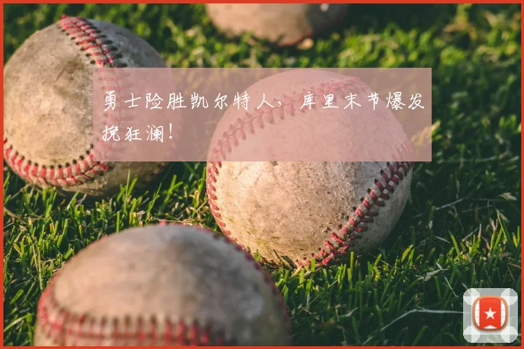 勇士险胜凯尔特人,库里末节爆发挽狂澜!