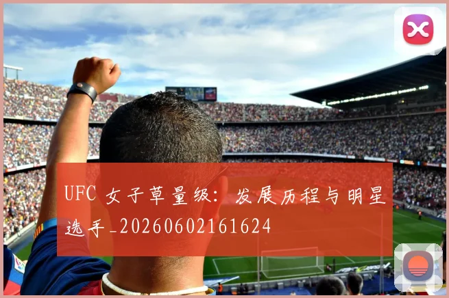 UFC 女子草量级：发展历程与明星选手_20260602161624