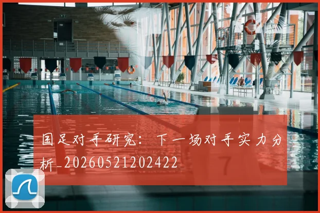 国足对手研究:下一场对手实力分析_20260521202422