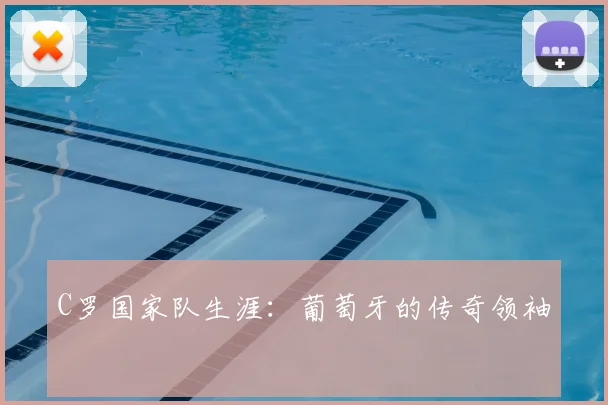 C罗国家队生涯：葡萄牙的传奇领袖