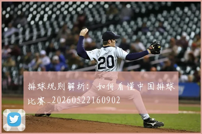 排球规则解析:如何看懂中国排球比赛_20260522160902