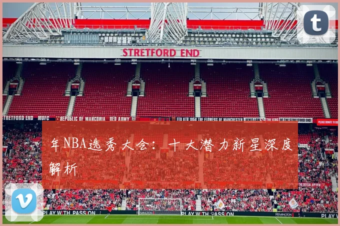 年NBA选秀大会:十大潜力新星深度解析