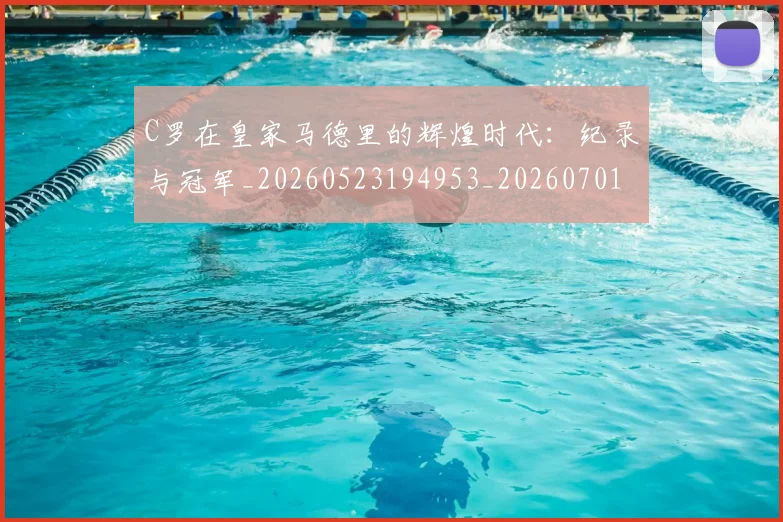 C罗在皇家马德里的辉煌时代:纪录与冠军_20260523194953_20260701212841_20260712051438