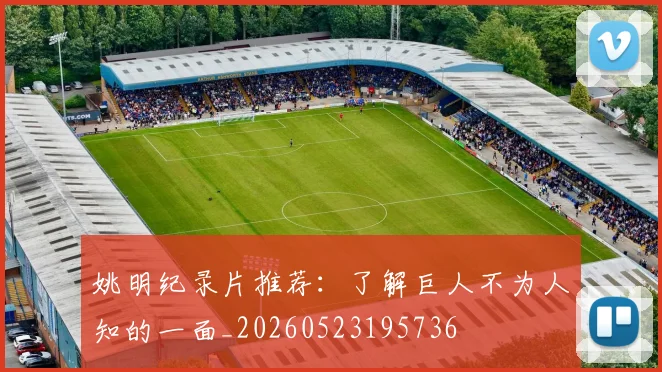 姚明纪录片推荐：了解巨人不为人知的一面_20260523195736