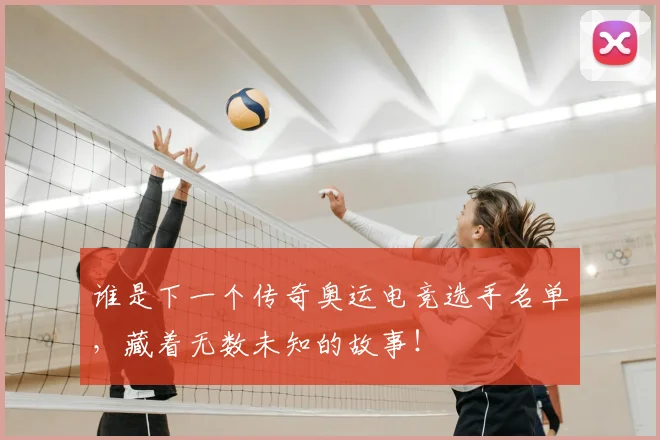 谁是下一个传奇奥运电竞选手名单,藏着无数未知的故事!