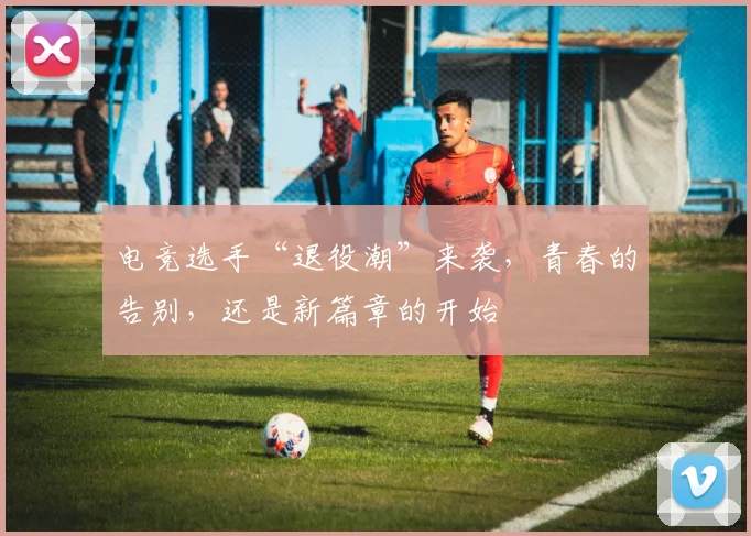 电竞选手“退役潮”来袭,青春的告别,还是新篇章的开始