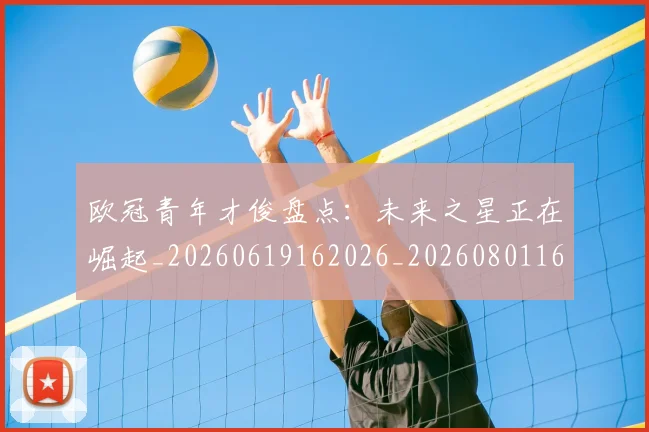 欧冠青年才俊盘点:未来之星正在崛起_20260619162026_20260801165420