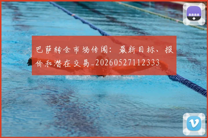 巴萨转会市场传闻：最新目标、报价和潜在交易_20260527112333