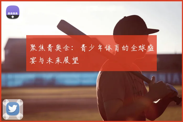 聚焦青奥会:青少年体育的全球盛宴与未来展望