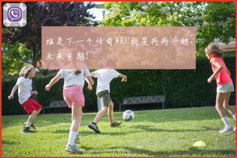 谁是下一个传奇WRC新星冉冉升起,未来可期!