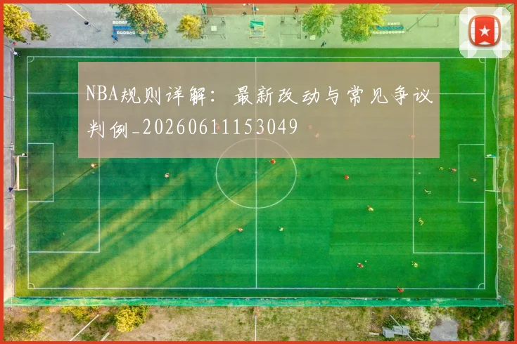 NBA规则详解：最新改动与常见争议判例_20260611153049