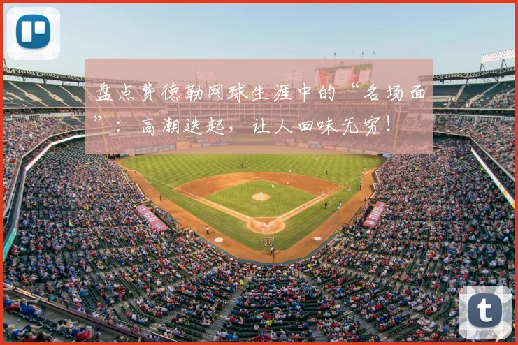盘点费德勒网球生涯中的“名场面”:高潮迭起,让人回味无穷!