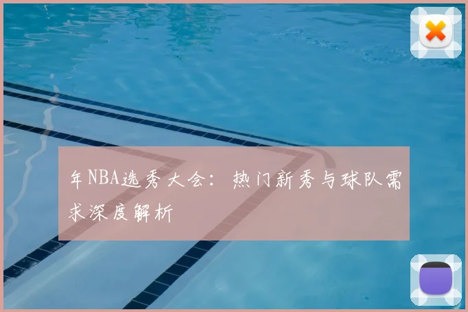 年NBA选秀大会:热门新秀与球队需求深度解析