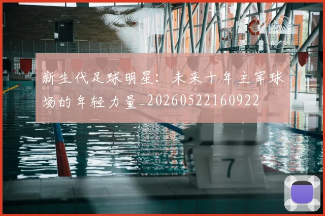 新生代足球明星:未来十年主宰球场的年轻力量_20260522160922