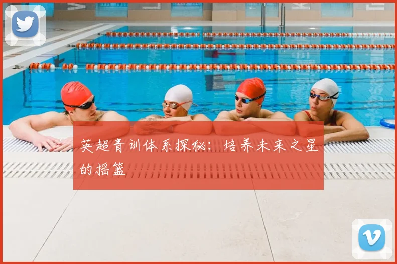 英超青训体系探秘:培养未来之星的摇篮