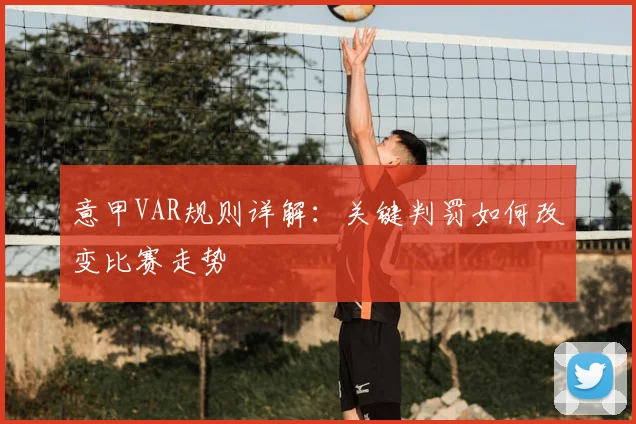 意甲VAR规则详解:关键判罚如何改变比赛走势