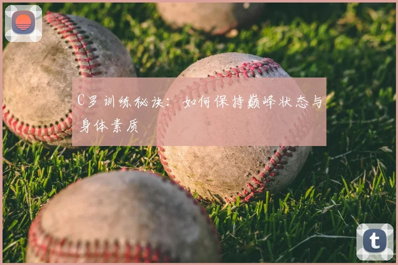 C罗训练秘诀：如何保持巅峰状态与身体素质