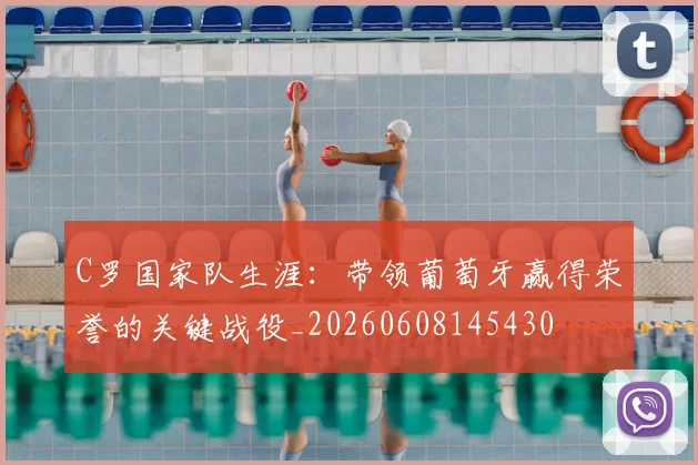 C罗国家队生涯：带领葡萄牙赢得荣誉的关键战役_20260608145430