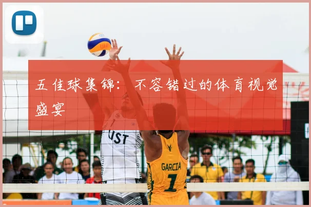 五佳球集锦：不容错过的体育视觉盛宴