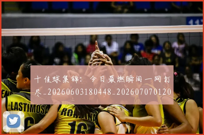 十佳球集锦:今日最燃瞬间一网打尽_20260603180448_20260707012025
