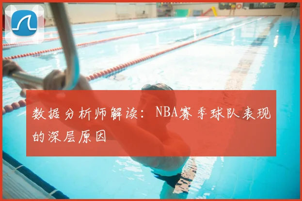 数据分析师解读:NBA赛季球队表现的深层原因