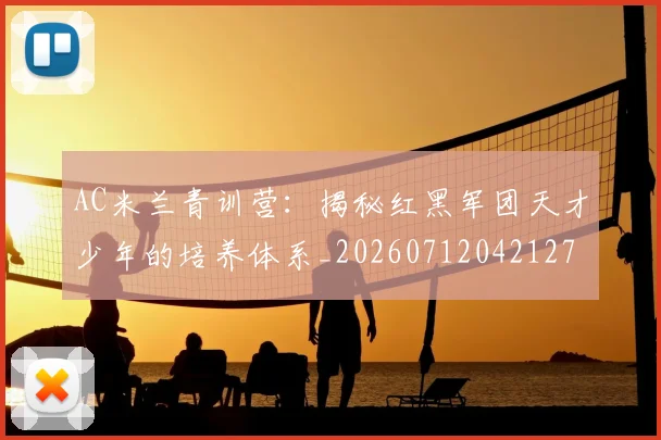 AC米兰青训营:揭秘红黑军团天才少年的培养体系_20260712042127