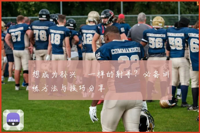 想成为孙兴慜一样的射手?必备训练方法与技巧分享
