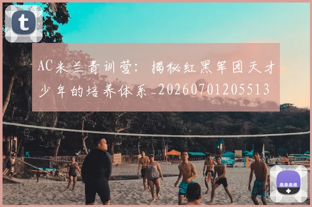 AC米兰青训营：揭秘红黑军团天才少年的培养体系_20260701205513