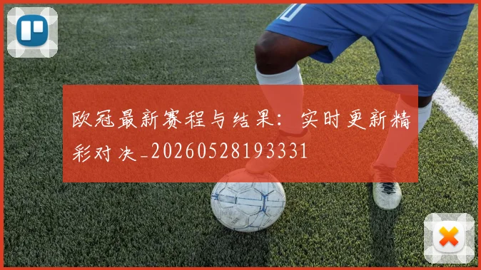 欧冠最新赛程与结果：实时更新精彩对决_20260528193331
