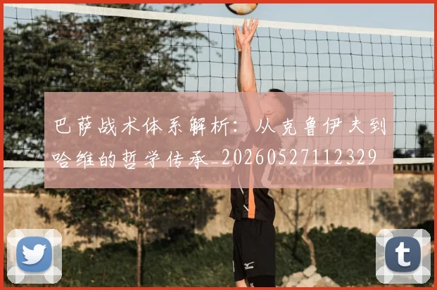 巴萨战术体系解析：从克鲁伊夫到哈维的哲学传承_20260527112329