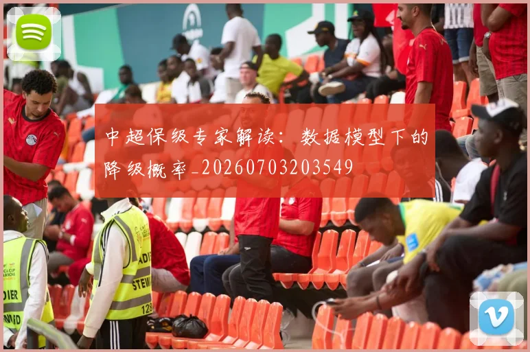 中超保级专家解读：数据模型下的降级概率_20260703203549