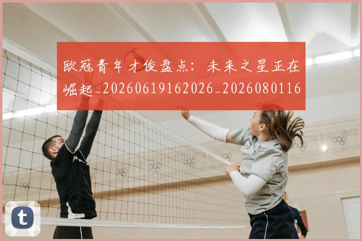 欧冠青年才俊盘点:未来之星正在崛起_20260619162026_20260801165420