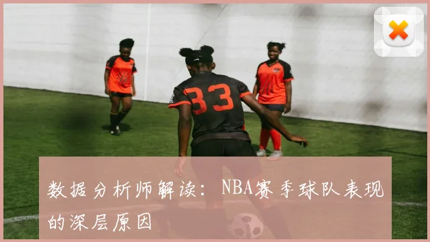 数据分析师解读：NBA赛季球队表现的深层原因