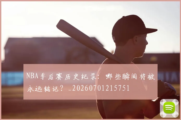 NBA季后赛历史纪录:哪些瞬间将被永远铭记?_20260701215751
