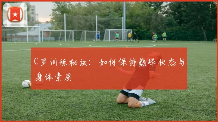 C罗训练秘诀:如何保持巅峰状态与身体素质