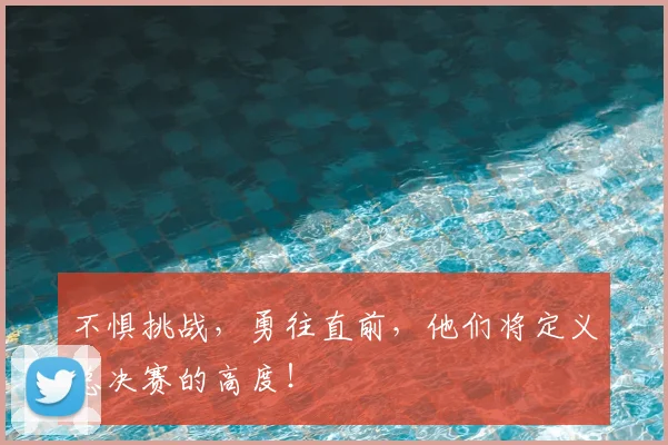 不惧挑战，勇往直前，他们将定义总决赛的高度！