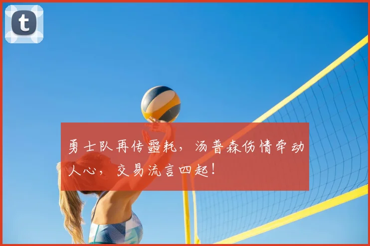 勇士队再传噩耗,汤普森伤情牵动人心,交易流言四起!