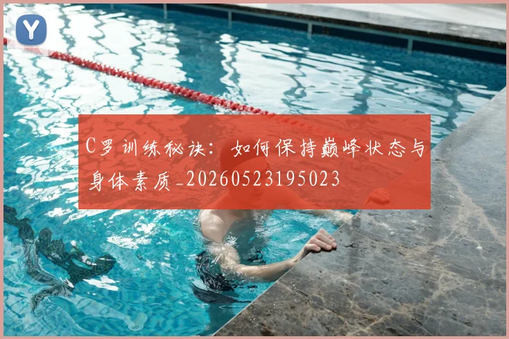C罗训练秘诀:如何保持巅峰状态与身体素质_20260523195023