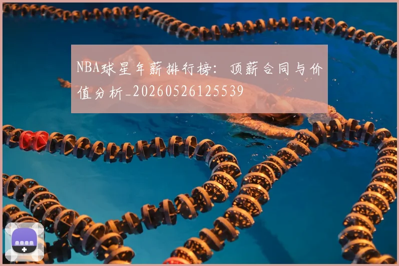 NBA球星年薪排行榜：顶薪合同与价值分析_20260526125539