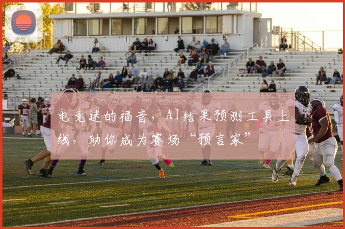 电竞迷的福音,AI结果预测工具上线,助你成为赛场“预言家”