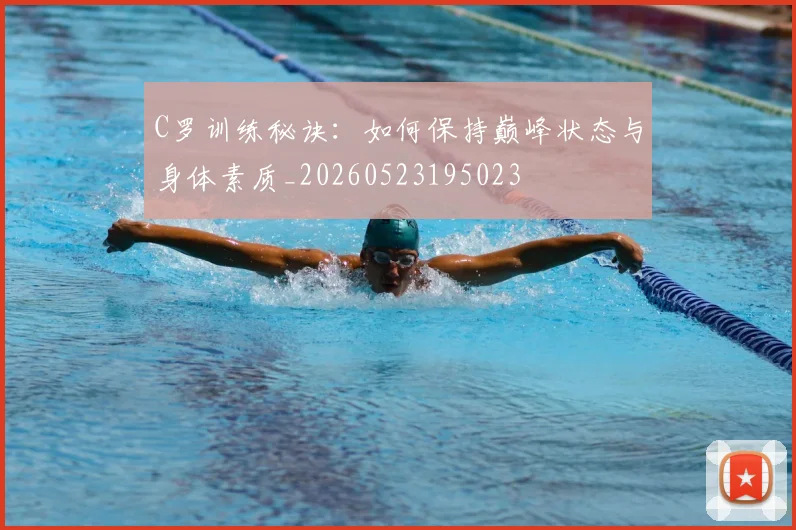 C罗训练秘诀：如何保持巅峰状态与身体素质_20260523195023