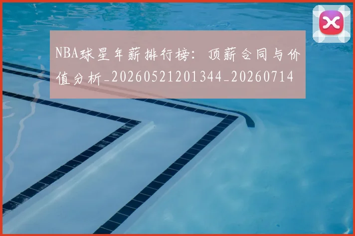 NBA球星年薪排行榜：顶薪合同与价值分析_20260521201344_20260714213839