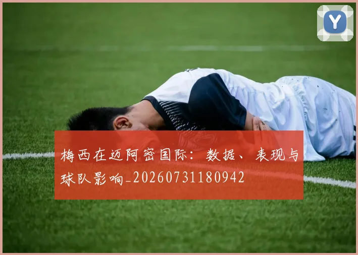梅西在迈阿密国际:数据、表现与球队影响_20260731180942