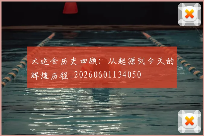 大运会历史回顾:从起源到今天的辉煌历程_20260601134050