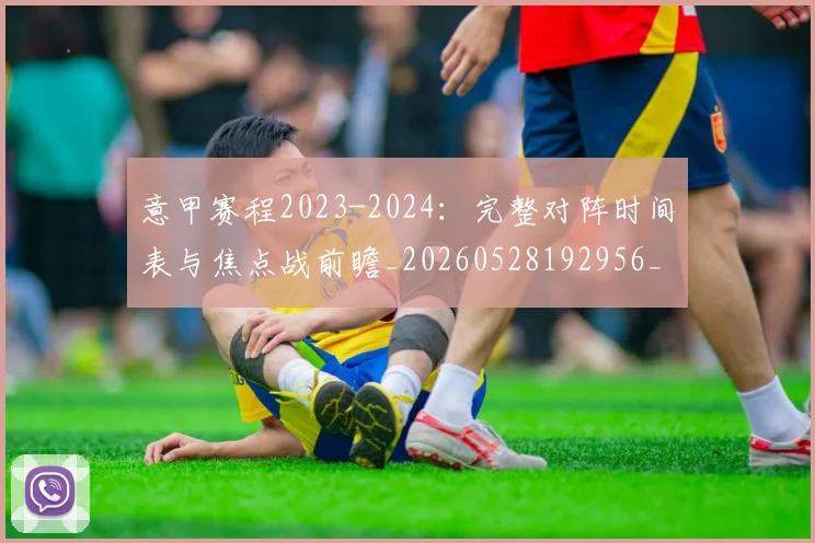 意甲赛程2023-2024：完整对阵时间表与焦点战前瞻_20260528192956_20260707012809