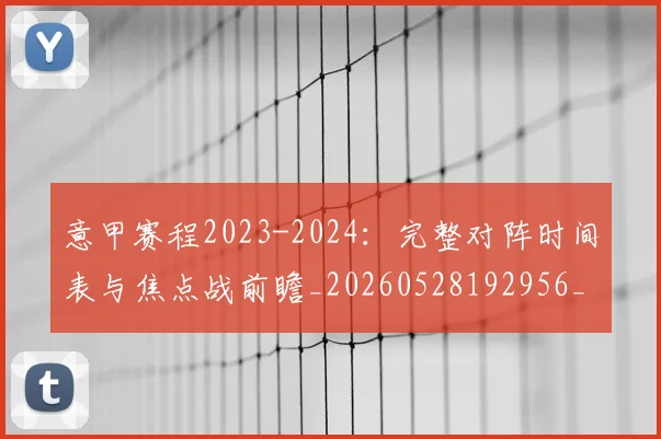 意甲赛程2023-2024：完整对阵时间表与焦点战前瞻_20260528192956_20260723180651